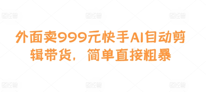 外面卖999元快手AI自动剪辑带货