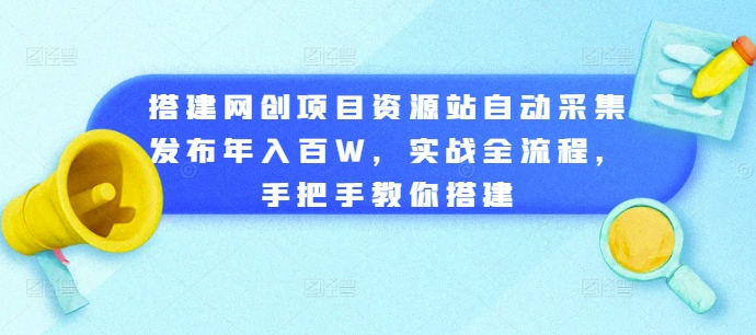 搭建网创项目资源站自动采集发布年入百W，