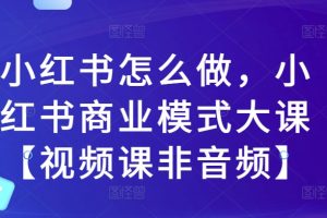 小红书怎么做，小红书商业模式大课