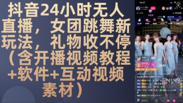 DY 24小时无人直播，女团跳舞新玩法，礼物收不停(含开播视频教程+软件+互动视频素材)