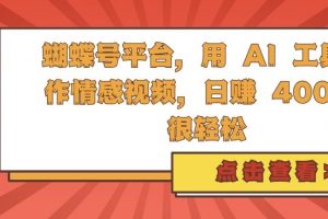 蝴蝶号平台，用 AI 工具创作情感视频，日入4张很轻松