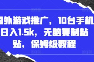 国外游戏推广，10台手机日入1.5k，无脑复制粘贴，保姆级教程