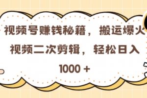 视频号 0门槛，搬运爆火视频进行二次剪辑，轻松实现日入几张