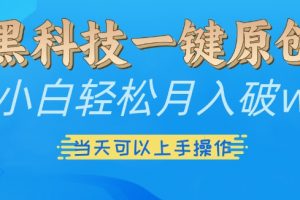 黑科技一键原创小白轻松月入破w，三当天可以上手操作