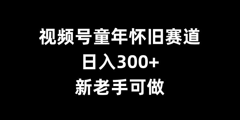 视频号童年怀旧赛道