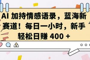 AI 加持情感语录，蓝海新赛道，每日一小时，新手轻松日入 400