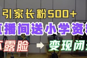 直播间送小学资料，每天引流家长粉500+，变现闭环模式