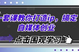 一套课教你打造ip，搞定自媒体创业