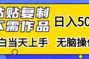 粘贴复制，无需作品，日入500+，小白当天上手，无脑操作