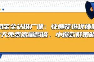 淘宝全站推广，快速筛选优质款，7天免费流量翻倍，小爆款群策略