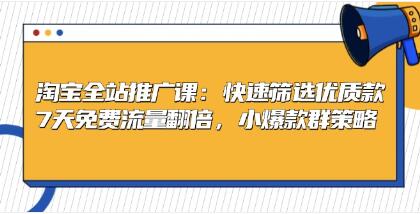 淘宝全站推广，快速筛选优质款，7天免费流量翻倍，小爆款群策略