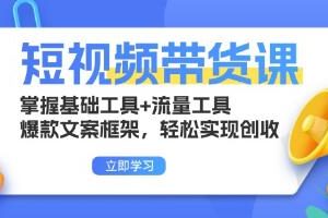 短视频带货课，掌握基础工具+流量工具，爆款文案框架