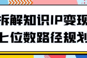 普通人知识变现规划课，拆解知识IP变现七位数路径规划