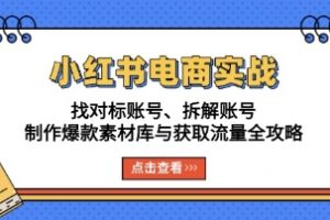 小红书电商实战，找对标拆解、制作爆款素材库与获取流量全攻略