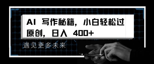 AI写作秘籍，小白轻松过原创，日入400+