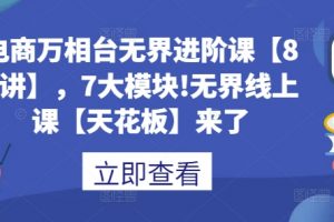 电商万相台无界进阶课【80讲】，7大模块!无界线上课【天花板】来了