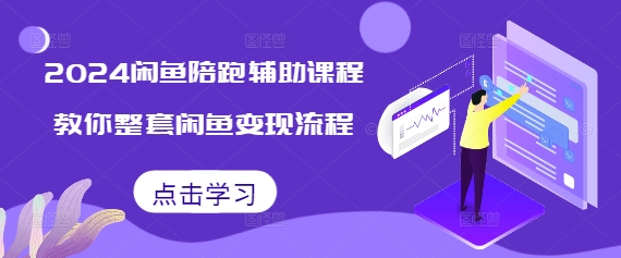 2024闲鱼陪跑辅助课程，教你整套闲鱼变现流程