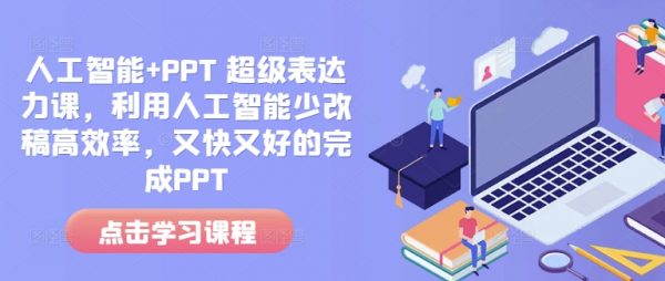 人工智能+PPT 超级表达力课，利用人工智能又快又好的完成PPT