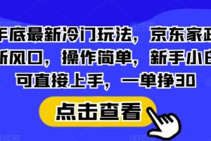 年底最新冷门玩法，京东家政新风口，操作简单，新手小白可直接上手，一单挣30