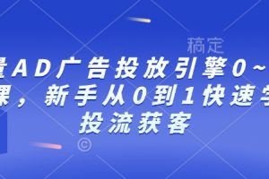 巨量AD广告投放引擎0~1必修课，新手从0到1快速学会投流获客