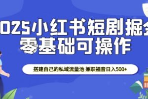 2025小红书短剧掘金，搭建自己的私域流量池，兼职福音日入500+