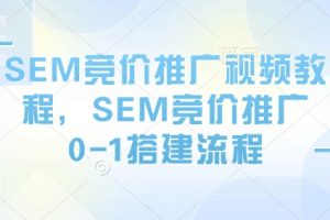 SEM竞价推广视频教程，SEM竞价推广0-1搭建流程