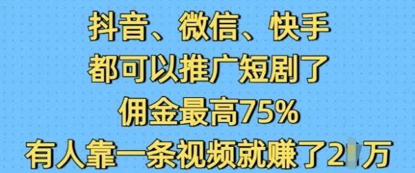 抖音微信快手都可以推广短剧了，佣金最高75%，有人靠一条视频就挣了2W