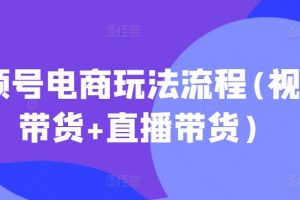 视频号电商玩法流程，视频带货+直播带货