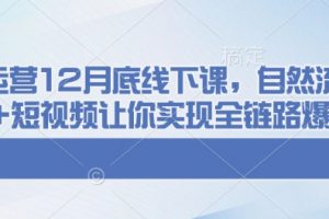 12月千川运营线下课，自然流+付费+短视频让你实现全链路爆单