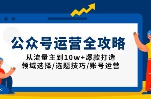 公众号运营全攻略：从流量主到10w+爆款打造