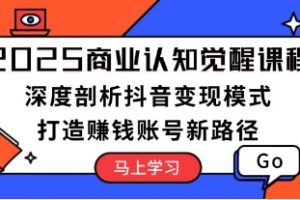 商业认知觉醒课，深度剖析抖音变现模式，打造赚钱账号新路径