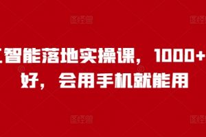 人工智能落地实操课，1000+人说好，会用手机就能用