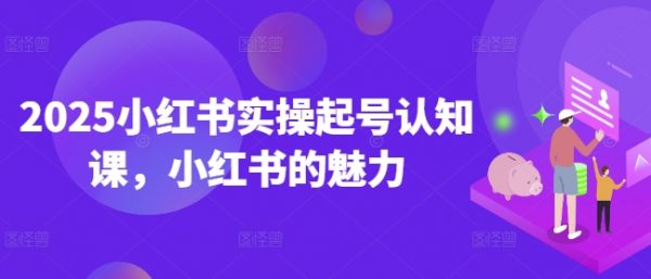 2025小红书实操起号认知课，小红书的魅力