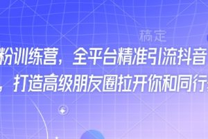 最新打粉训练营，全平台精准引流抖音、快手、小红书，打造高级朋友圈拉开你和同行差异化