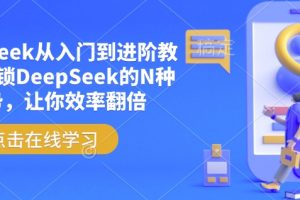 DeepSeek从入门到进阶教程，解锁DeepSeek的N种姿势，让你效率翻倍