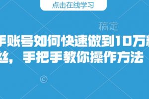 快手账号如何快速做到10万粉丝，手把手教你操作方法