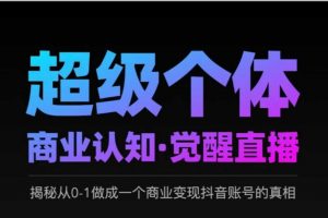 2025超级个体商业认知·觉醒直播，揭秘从0-1做成一个商业变现抖音账号的真相