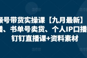 视频号带货实操课【25年3月最新】无人直播、书单号卖货、个人IP口播等，钉钉直播课+资料素材