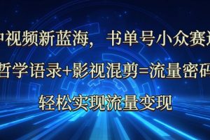 中视频新蓝海：哲学语录+影视混剪=流量密码，轻松实现流量变现