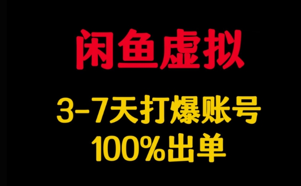 闲鱼虚拟详解，3-7天打爆账号，100%出单