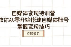 自媒体变现特训营，教你从零开始搭建自媒体账号，掌握变现技巧